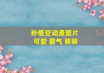 孙悟空动漫图片 可爱 霸气 萌萌